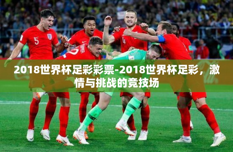 2018世界杯足彩彩票-2018世界杯足彩,激情与挑战的竞技场 2018世界杯足彩彩票-2018世界杯足彩,激情与挑战的竞技场
