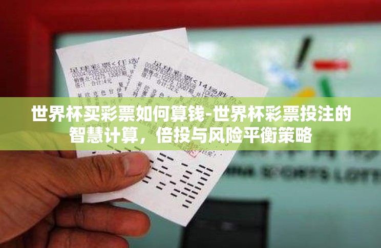 世界杯买彩票如何算钱-世界杯彩票投注的智慧计算，倍投与风险平衡策略