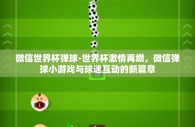 微信世界杯弹球-世界杯激情再燃,微信弹球小游戏与球迷互动的新篇章 微信世界杯弹球-世界杯激情再燃,微信弹球小游戏与球迷互动的新篇章