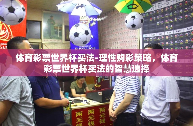 体育彩票世界杯买法-理性购彩策略,体育彩票世界杯买法的智慧选择 体育彩票世界杯买法-理性购彩策略,体育彩票世界杯买法的智慧选择