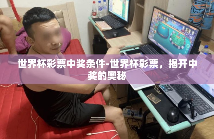 世界杯彩票中奖条件-世界杯彩票,揭开中奖的奥秘 世界杯彩票中奖条件-世界杯彩票,揭开中奖的奥秘