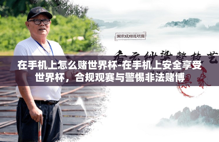 在手机上怎么赌世界杯-在手机上安全享受世界杯,合规观赛与警惕非法赌博 在手机上怎么赌世界杯-在手机上安全享受世界杯,合规观赛与警惕非法赌博