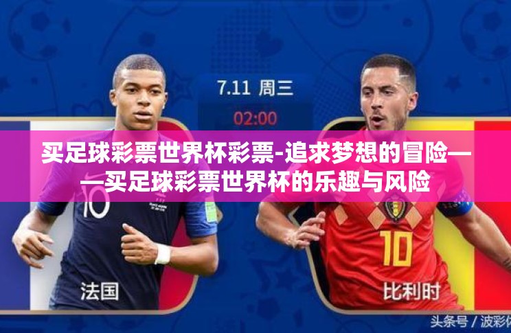 买足球彩票世界杯彩票-追求梦想的冒险——买足球彩票世界杯的乐趣与风险 买足球彩票世界杯彩票-追求梦想的冒险——买足球彩票世界杯的乐趣与风险