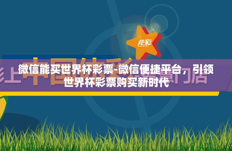 微信能买世界杯彩票-微信便捷平台,引领世界杯彩票购买新时代 微信能买世界杯彩票-微信便捷平台,引领世界杯彩票购买新时代