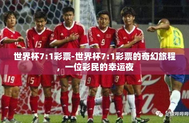 世界杯7:1彩票-世界杯7:1彩票的奇幻旅程,一位彩民的幸运夜 世界杯7:1彩票-世界杯7:1彩票的奇幻旅程,一位彩民的幸运夜
