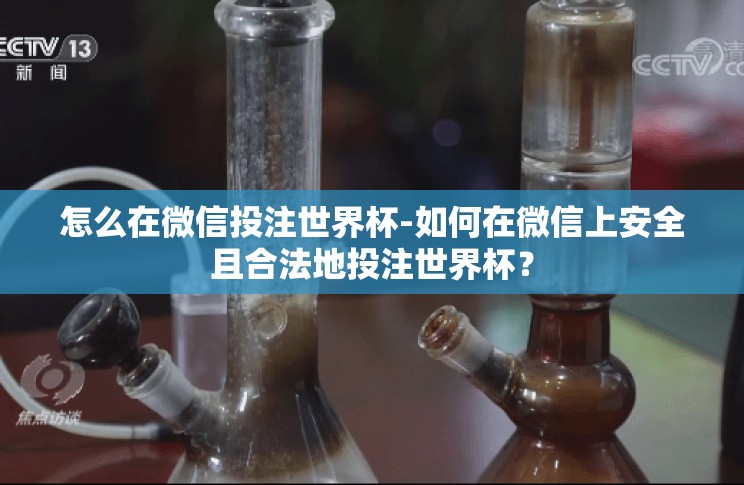 怎么在微信投注世界杯-如何在微信上安全且合法地投注世界杯? 怎么在微信投注世界杯-如何在微信上安全且合法地投注世界杯?