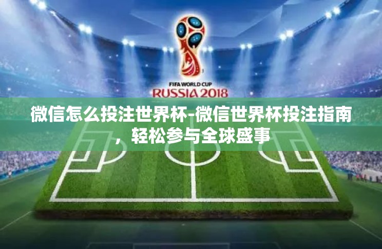 微信怎么投注世界杯-微信世界杯投注指南,轻松参与全球盛事 微信怎么投注世界杯-微信世界杯投注指南,轻松参与全球盛事