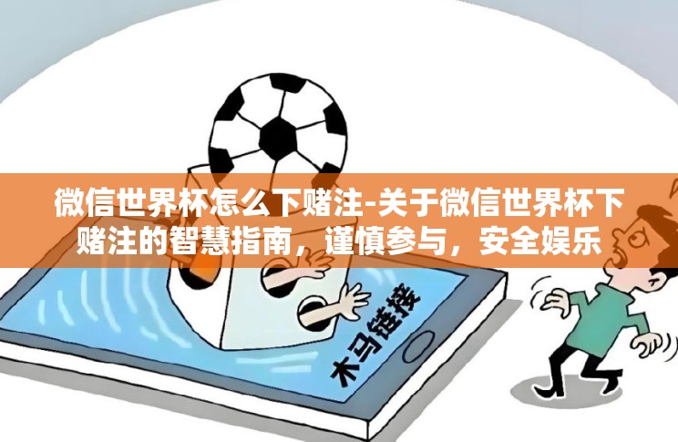 微信世界杯怎么下赌注-关于微信世界杯下赌注的智慧指南,谨慎参与,安全娱乐 微信世界杯怎么下赌注-关于微信世界杯下赌注的智慧指南,谨慎参与,安全娱乐