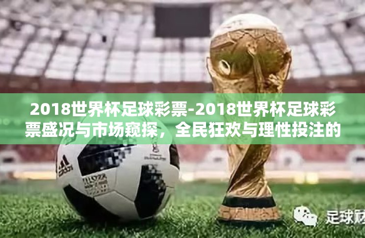 2018世界杯足球彩票-2018世界杯足球彩票盛况与市场窥探,全民狂欢与理性投注的平衡点 2018世界杯足球彩票-2018世界杯足球彩票盛况与市场窥探,全民狂欢与理性投注的平衡点