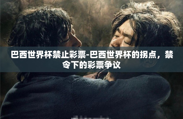 巴西世界杯禁止彩票-巴西世界杯的拐点,禁令下的彩票争议 巴西世界杯禁止彩票-巴西世界杯的拐点,禁令下的彩票争议